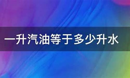 汽油一升等于多少斤水_汽油一升等于多少升水